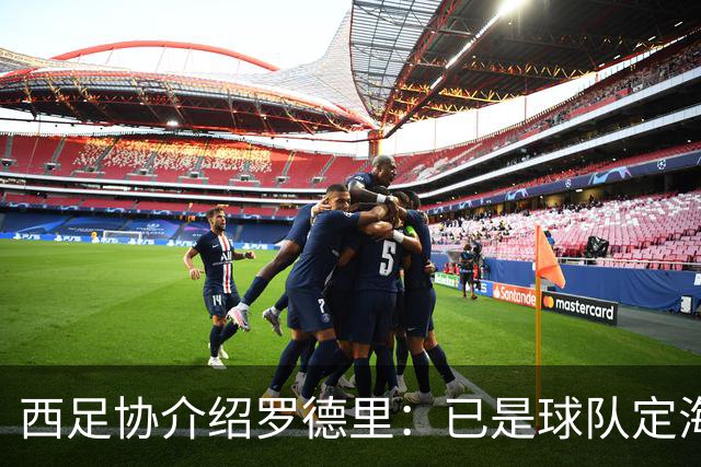 西足协介绍罗德里：已是球队定海神针，带领年轻球员向世界杯冲击